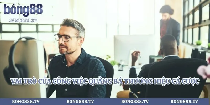 Kinh Nghiệm Làm Đại Lý Trang Bóng - Cơ Hội Kiếm Tiền Tỷ Mỗi Ngày Hình số 2 tại gogabil.in Vai trò của công việc quảng bá thương hiệu cá cược